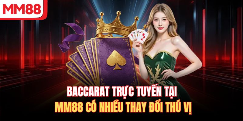 Baccarat trực tuyến tại MM88 có nhiều thay đổi thú vị