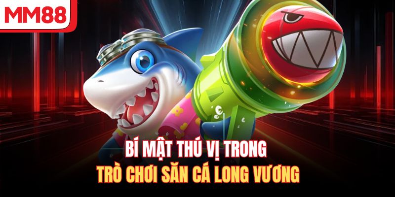 Bí mật thú vị trong trò chơi săn cá Long Vương