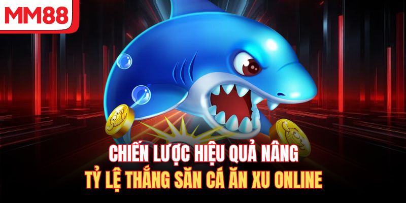 Chiến lược hiệu quả nâng tỷ lệ thắng săn cá ăn xu online