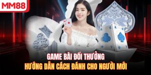 Game Bài Đổi Thưởng - Hướng Dẫn Cách Đánh Cho Người Mới