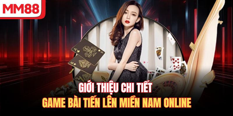 Giới thiệu chi tiết game bài Tiến Lên Miền Nam online