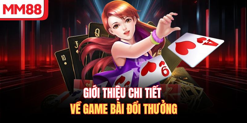 Giới thiệu chi tiết về game bài đổi thưởng