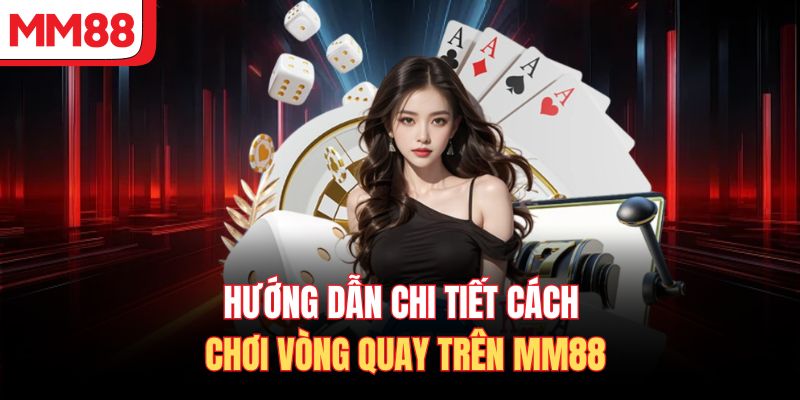 Hướng dẫn chi tiết cách chơi vòng quay trên MM88