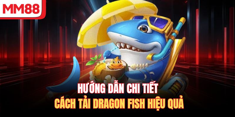Hướng dẫn chi tiết cách tải Dragon Fish hiệu quả