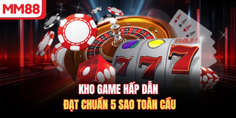 Kho game hấp dẫn đạt chuẩn 5 sao toàn cầu