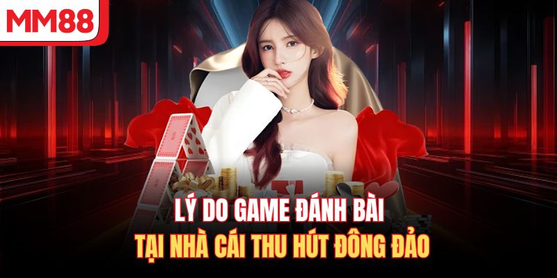 Lý do game đánh bài tại nhà cái thu hút đông đảo