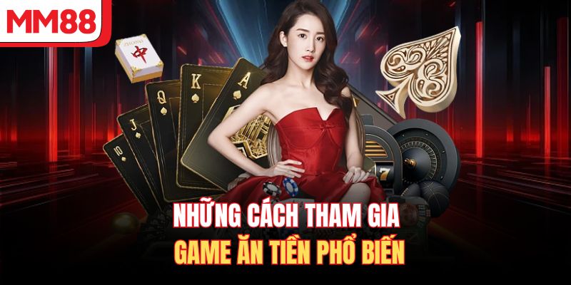 Những cách tham gia game ăn tiền phổ biến