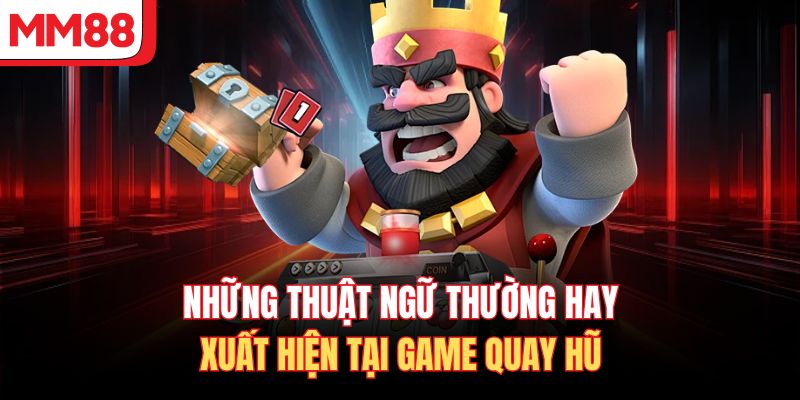 Những thuật ngữ thường hay xuất hiện tại game quay hũ