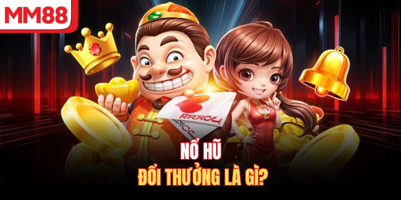Nổ hũ đổi thưởng là gì?