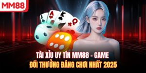 Tài Xỉu Uy Tín MM88 – Game Đổi Thưởng Đáng Chơi Nhất 2025