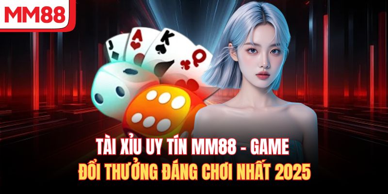 Tài Xỉu Uy Tín MM88 – Game Đổi Thưởng Đáng Chơi Nhất 2025