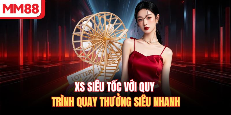 XS siêu tốc với quy trình quay thưởng siêu nhanh