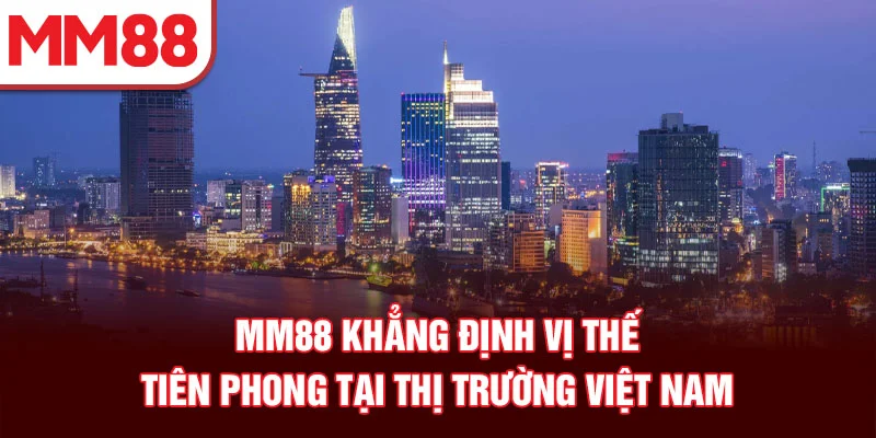 MM88 khẳng định vị thế tiên phong tại thị trường Việt Nam