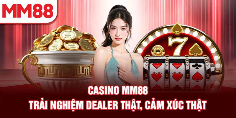 Casino MM88 – trải nghiệm dealer thật, cảm xúc thật